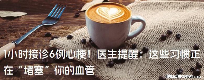 1小时接诊6例心梗！医生提醒：这些习惯正在“堵塞”你的血管 - 海西生活资讯 - 海西28生活网 hx.28life.net